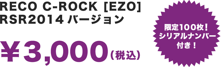 RECO C-ROCK [EZO] RSR2014バージョン ￥3,000（税込） 限定１００枚！シリアルナンバー付き！